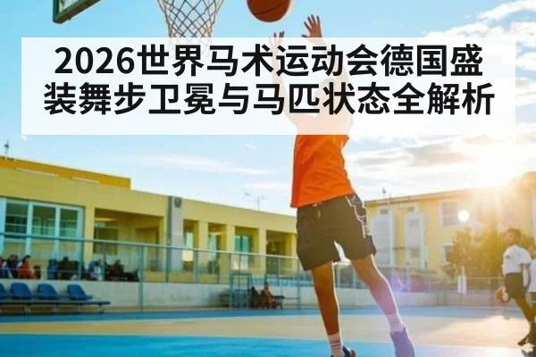 2026世界马术运动会德国盛装舞步卫冕与马匹状态全解析