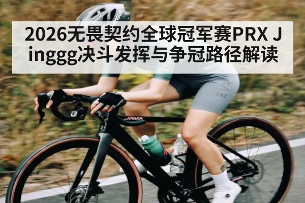 2026无畏契约全球冠军赛PRX Jinggg决斗发挥与争冠路径解读