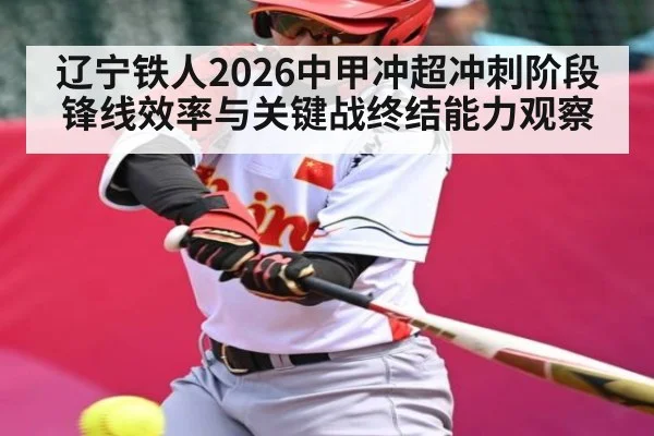 辽宁铁人2026中甲冲超冲刺阶段锋线效率与关键战终结能力观察